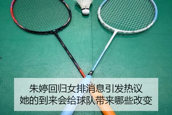 朱婷回归女排消息引发热议 她的到来会给球队带来哪些改变（kaiyun）