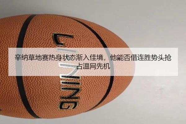 辛纳草地赛热身状态渐入佳境，他能否借连胜势头抢占温网先机